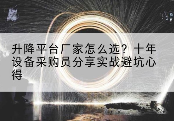 筠连升降平台厂家-怎么选？十年设备采购员分享实战避坑心得