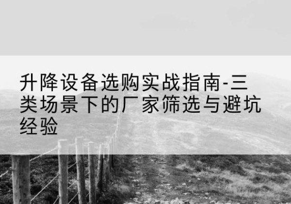 筠连移动式升降机厂家推荐-升降设备选购实战指南-三类场景下的厂家筛选与避坑经验