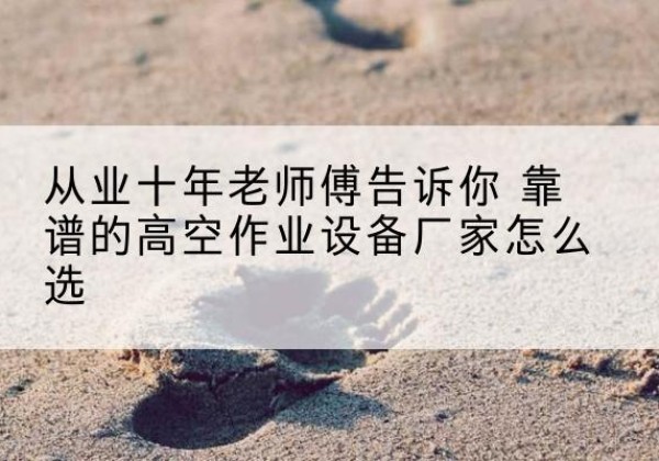 筠连高空作业升降机厂家推荐-从业十年老师傅告诉你 靠谱的高空作业设备厂家怎么选